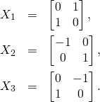 \begin{eqnarray*} X_1&=&\begin{bmatrix}0&1\\1&0\end{bmatrix},\\ X_2&=&\begin{bmatrix}-1&0\\0&1\end{bmatrix},\\ X_3&=&\begin{bmatrix}0&-1\\1&0\end{bmatrix}. \end{eqnarray*}