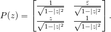 \begin{equation*} P(z)=\begin{bmatrix}\frac{1}{\sqrt{1-|z|^2}}&\frac{\bar{z}}{\sqrt{1-|z|^2}}\\ \frac{z}{\sqrt{1-|z|^2}}&\frac{1}{\sqrt{1-|z|^2}}\end{bmatrix}.\end{equation*}