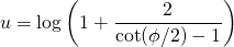 \[u = \log\left(1+\frac{2}{\cot(\phi/2)-1}\right)\]