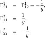 \begin{eqnarray*} \Gamma^1_{21}&=&\Gamma^1_{12}=-\frac{1}{y},\\ \Gamma^2_{11}&=&\frac{1}{y},\\ \Gamma^2_{22}&=&-\frac{1}{y}. \end{eqnarray*}