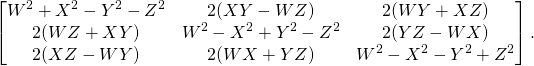 \begin{equation*} \begin{bmatrix} W^2+X^2-Y^2-Z^2&2(XY-WZ)&2(WY+XZ)\\ 2(WZ+XY)&W^2-X^2+Y^2-Z^2&2(YZ-WX)\\ 2(XZ-WY)&2(WX+YZ)&W^2-X^2-Y^2+Z^2 \end{bmatrix}. \end{equation*}
