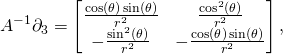 \begin{equation*}A^{-1}\partial_3=\begin{bmatrix}  \frac{\cos (\theta ) \sin (\theta )}{r^2} & \frac{\cos ^2(\theta )}{r^2} \\  -\frac{\sin ^2(\theta )}{r^2} & -\frac{\cos (\theta ) \sin (\theta )}{r^2} \end{bmatrix},\end{equation*}
