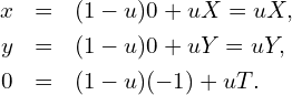 \begin{eqnarray*} x&=&(1-u)0+uX=uX,\\ y&=&(1-u)0+uY=uY,\\ 0&=&(1-u)(-1)+uT. \end{eqnarray*}