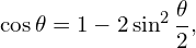\[\cos \theta=1-2\sin^2\frac{\theta}{2},\]