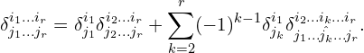 Rendered by QuickLaTeX.com \begin{equation*} \delta^{i_1\ldots i_r}_{j_1\ldots j_r}=\delta^{i_1}_{j_1}\delta^{i_2\ldots i_r}_{j_2\ldots j_r}+\sum_{k=2}^r (-1)^{k-1} \delta^{i_1}_{j_k} \delta^{i_2\ldots i_k\ldots i_r}_{j_1\ldots \hat{j_k}\ldots j_r}. \end{equation*}